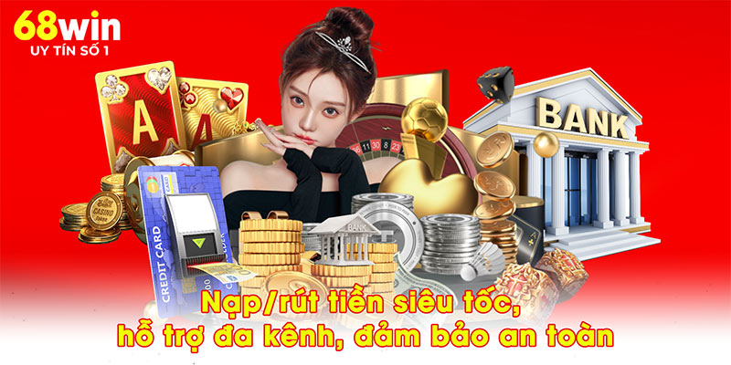 Nạp/rút tiền siêu tốc, hỗ trợ đa kênh, đảm bảo an toàn
