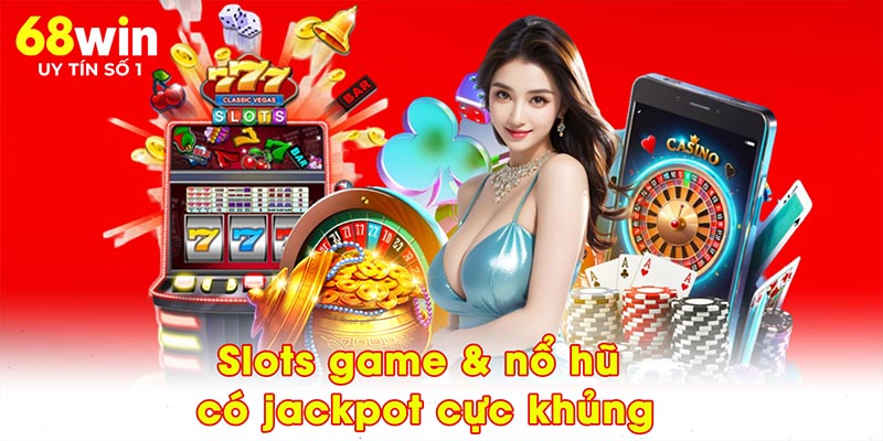 Slots game & nổ hũ có jackpot cực khủng